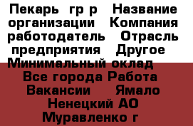 Пекарь– гр/р › Название организации ­ Компания-работодатель › Отрасль предприятия ­ Другое › Минимальный оклад ­ 1 - Все города Работа » Вакансии   . Ямало-Ненецкий АО,Муравленко г.